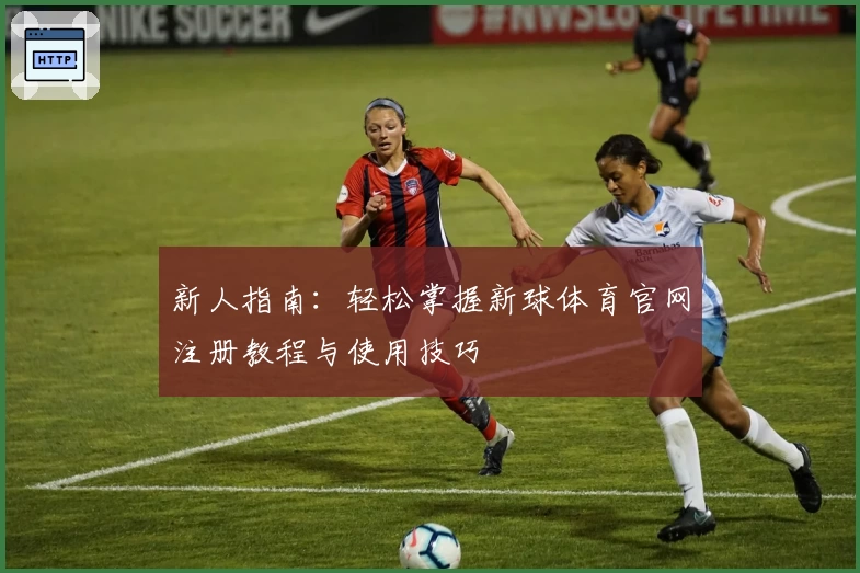 新人指南：轻松掌握新球体育官网注册教程与使用技巧