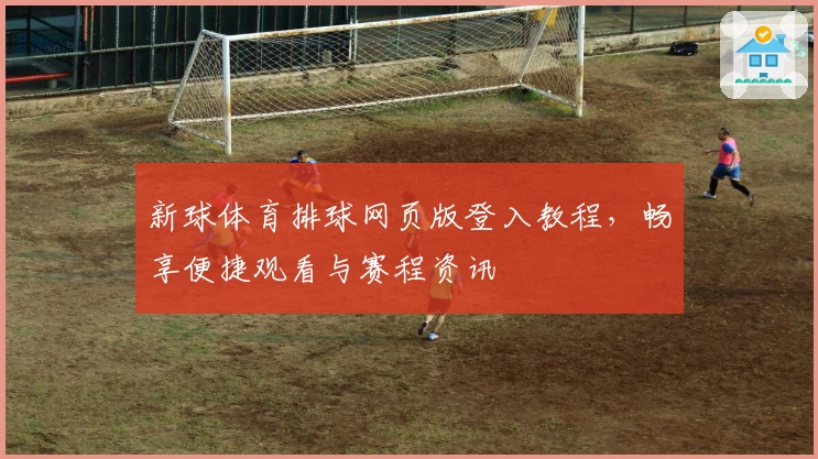 新球体育排球网页版登入教程，畅享便捷观看与赛程资讯