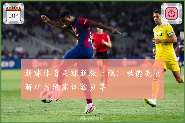 新球体育足球新版上线:功能亮点解析与玩家体验分享