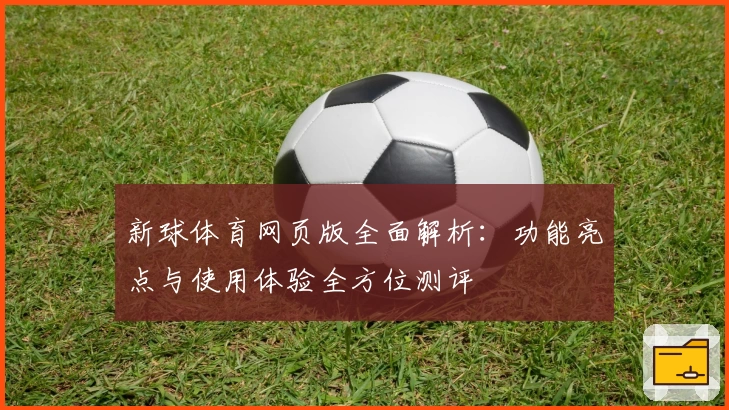 新球体育网页版全面解析:功能亮点与使用体验全方位测评