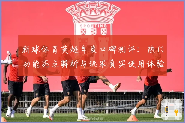 新球体育英超年度口碑测评：热门功能亮点解析与玩家真实使用体验