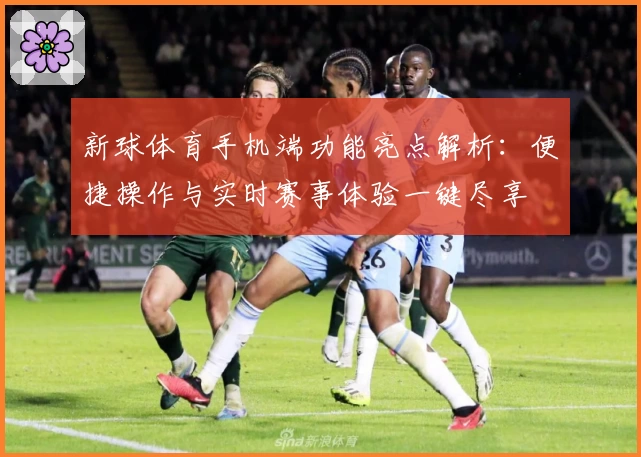 新球体育手机端功能亮点解析：便捷操作与实时赛事体验一键尽享