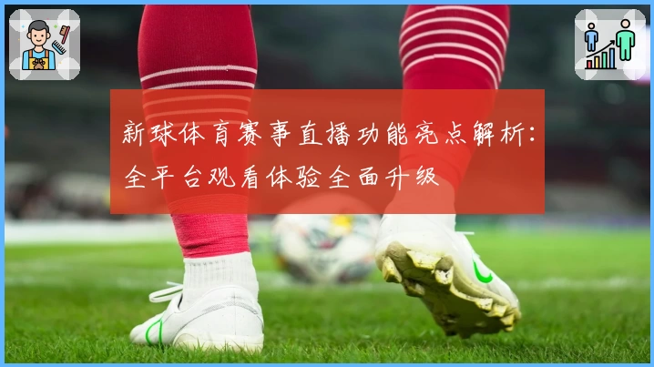 新球体育赛事直播功能亮点解析：全平台观看体验全面升级