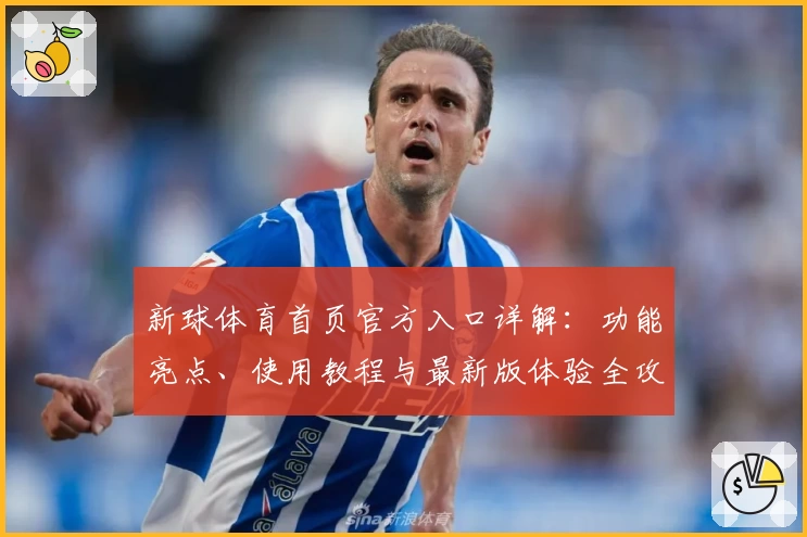 新球体育首页官方入口详解:功能亮点、使用教程与最新版体验全攻略