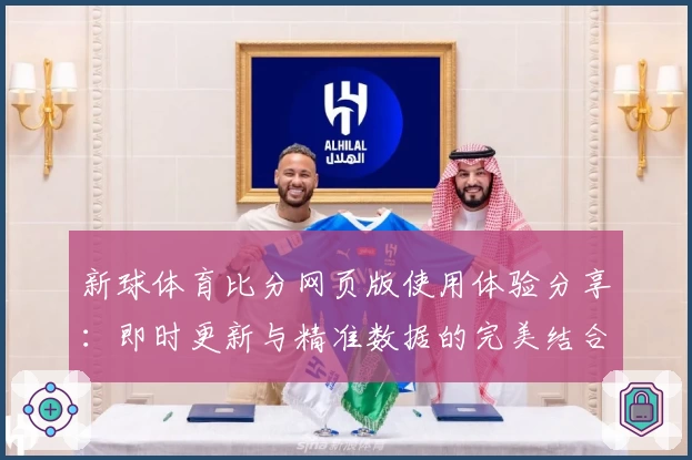新球体育比分网页版使用体验分享:即时更新与精准数据的完美结合