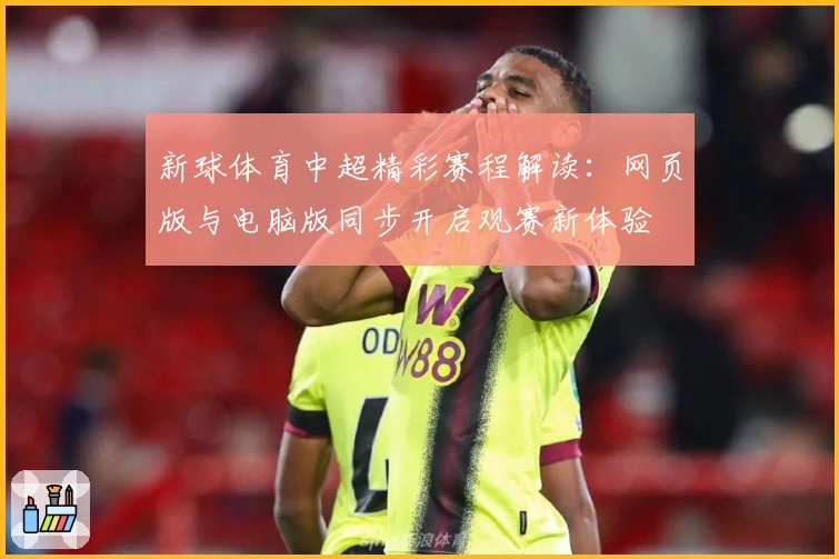 新球体育中超精彩赛程解读：网页版与电脑版同步开启观赛新体验