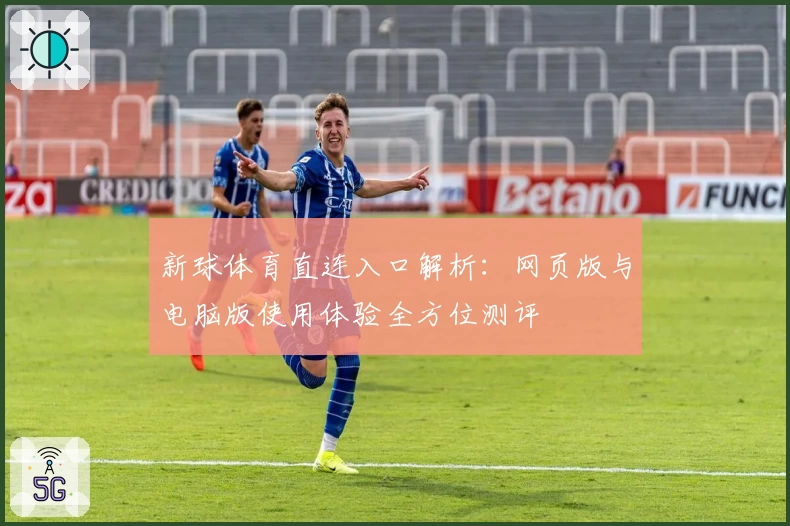 新球体育直连入口解析：网页版与电脑版使用体验全方位测评