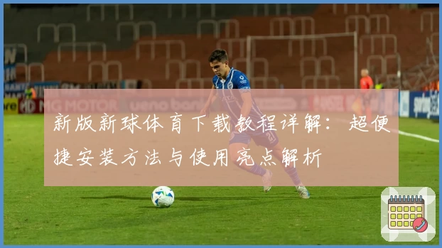 新版新球体育下载教程详解：超便捷安装方法与使用亮点解析