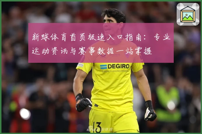 新球体育首页极速入口指南：专业运动资讯与赛事数据一站掌握