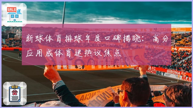 新球体育排球年度口碑揭晓:高分应用成体育迷热议焦点