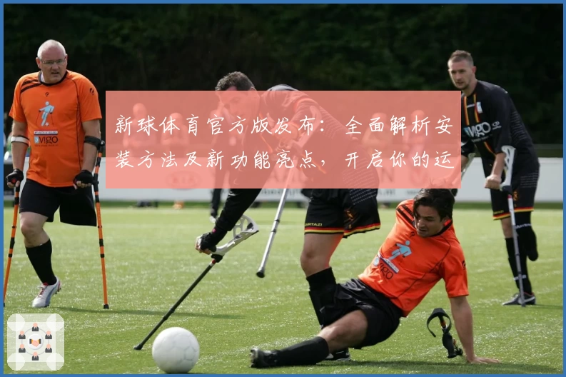 新球体育官方版发布：全面解析安装方法及新功能亮点，开启你的运动娱乐之旅