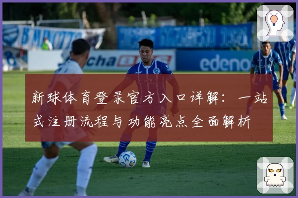 新球体育登录官方入口详解：一站式注册流程与功能亮点全面解析