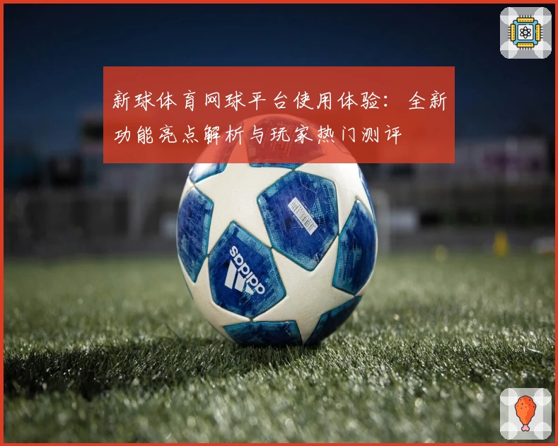 新球体育网球平台使用体验：全新功能亮点解析与玩家热门测评