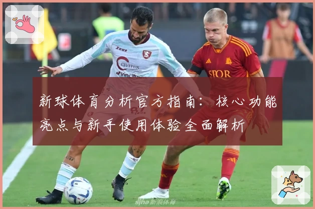 新球体育分析官方指南：核心功能亮点与新手使用体验全面解析