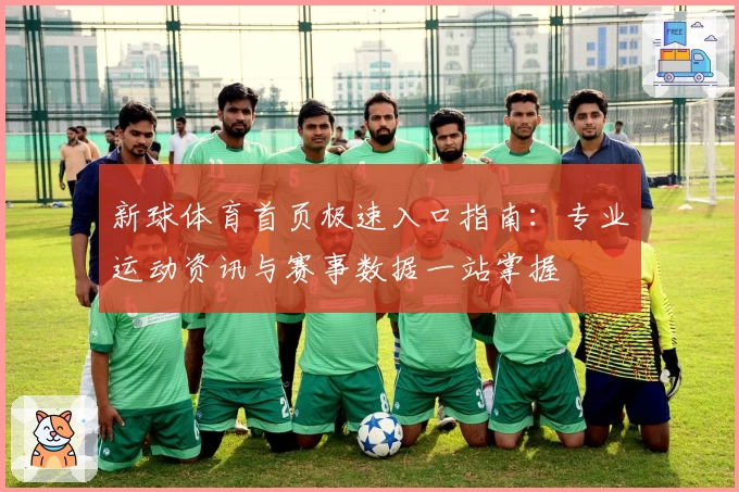新球体育首页极速入口指南:专业运动资讯与赛事数据一站掌握