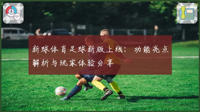 新球体育足球新版上线：功能亮点解析与玩家体验分享