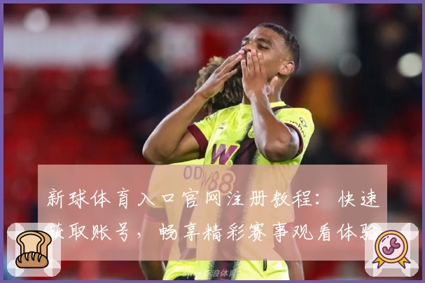 新球体育入口官网注册教程：快速获取账号，畅享精彩赛事观看体验