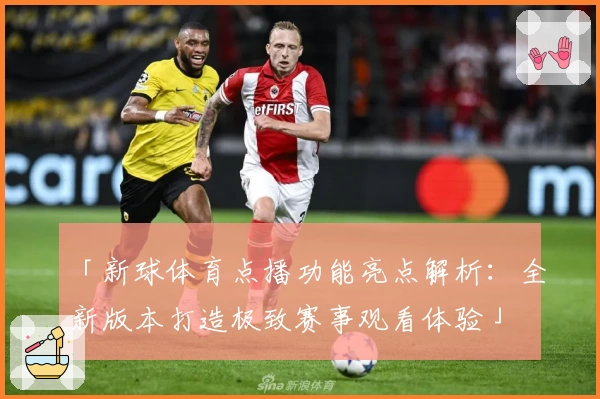 「新球体育点播功能亮点解析：全新版本打造极致赛事观看体验」