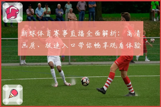 新球体育赛事直播全面解析：高清画质、极速入口带你畅享观看体验