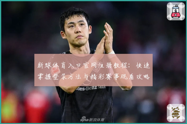 新球体育入口官网注册教程：快速掌握登录方法与精彩赛事观看攻略